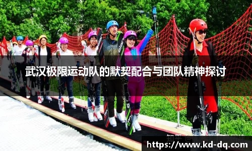 武汉极限运动队的默契配合与团队精神探讨